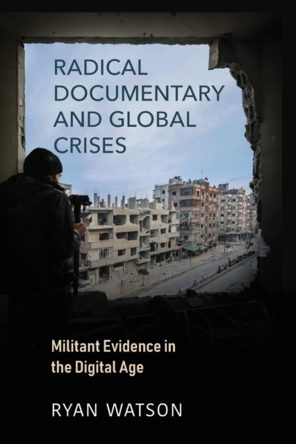 Radical Documentary and Global Crises - Militant Evidence in the Digital Age