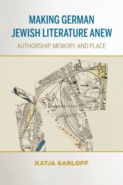 Making German Jewish Literature Anew - Authorship, Memory, and Place