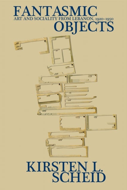 Fantasmic objects - Art and Sociality from Lebanon, 1920-1950