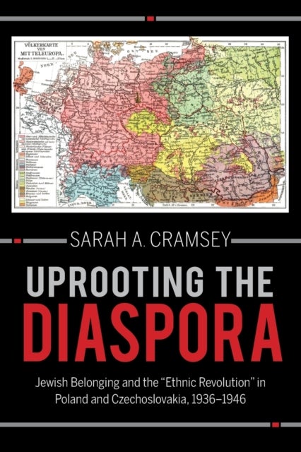 Uprooting the Diaspora - Jewish Belonging and the "Ethnic Revolution" in Poland and Czechoslovakia, 1936-1946