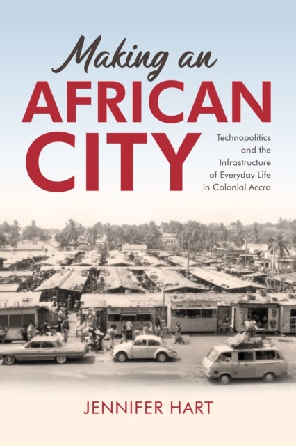 Making an African City - Technopolitics and the Infrastructure of Everyday Life in Colonial Accra