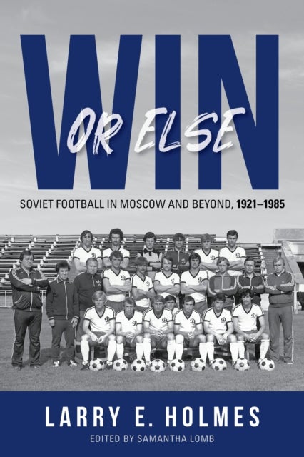 Win or Else - Soviet Football in Moscow and Beyond, 1921¿1985