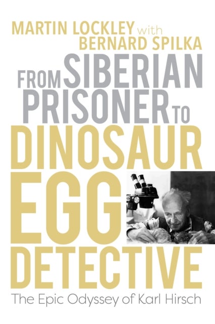 From Siberian Prisoner to Dinosaur Egg Detective - The Epic Odyssey of Karl Hirsch