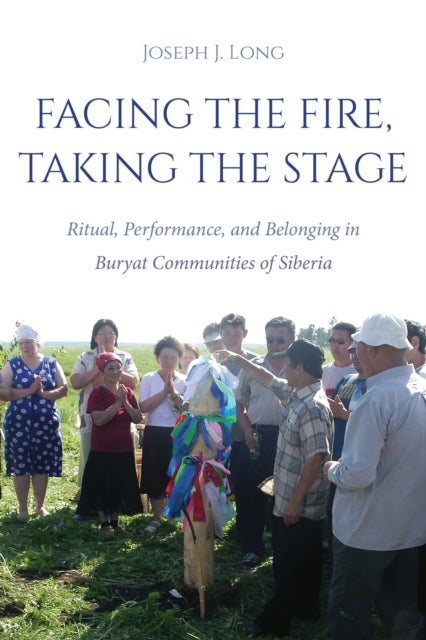 Facing the Fire, Taking the Stage - Ritual, Performance, and Belonging in Buryat Communities of Siberia