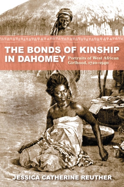 The Bonds of Kinship in Dahomey - Portraits of West African Girlhood, 1720¿1940