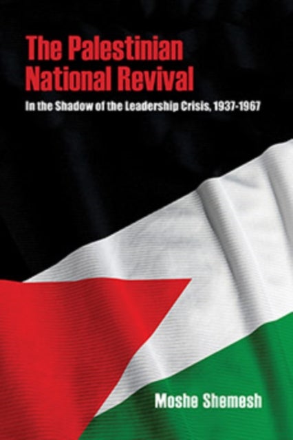 The Palestinian National Revival - In the Shadow of the Leadership Crisis, 1937¿1967