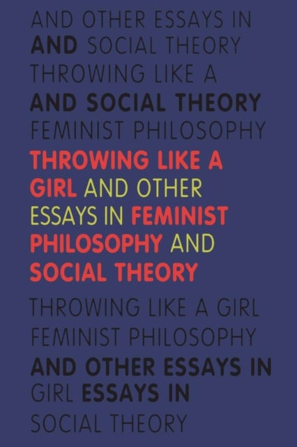 Throwing Like a Girl - And Other Essays in Feminist Philosophy and Social Theory