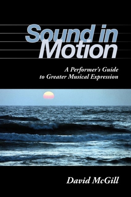 Sound in Motion - A Performer's Guide to Greater Musical Expression