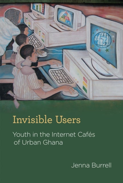 Invisible Users - Youth in the Internet Cafes of Urban Ghana