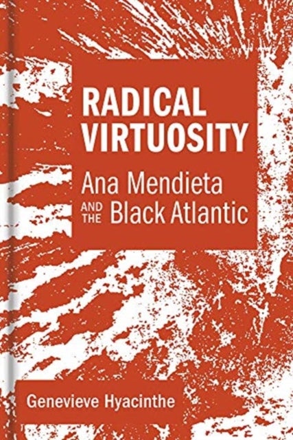 Radical Virtuosity - Ana Mendieta and the Black Atlantic
