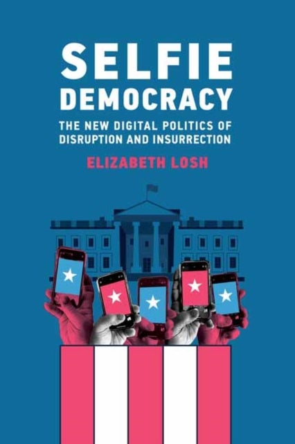 Selfie Democracy - The New Digital Politics of Disruption and Insurrection
