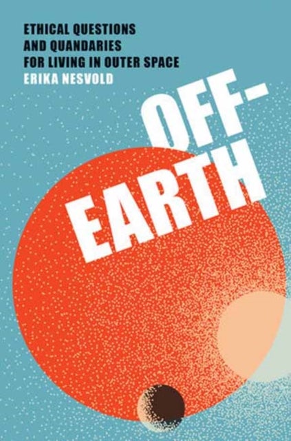 Off-Earth - Ethical Questions and Quandaries for Living in Outer Space