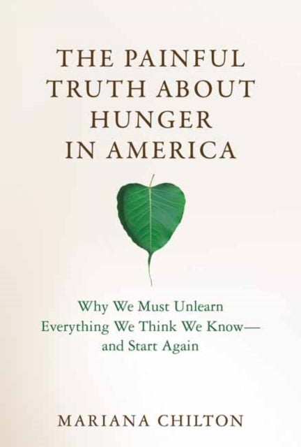 The Painful Truth about Hunger in America - Why We Must Unlearn Everything We Think We Know--and Start Again