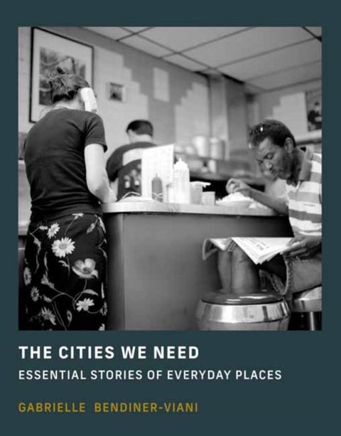 The Cities We Need - Essential Stories of Everyday Places