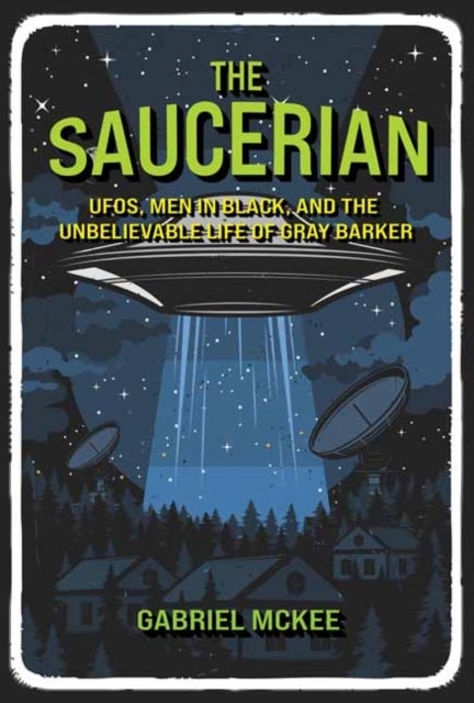 The Saucerian - UFOs, Men in Black, and the Unbelievable Life of Gray Barker