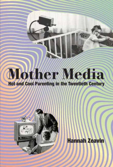 Mother Media - Hot and Cool Parenting in the Twentieth Century