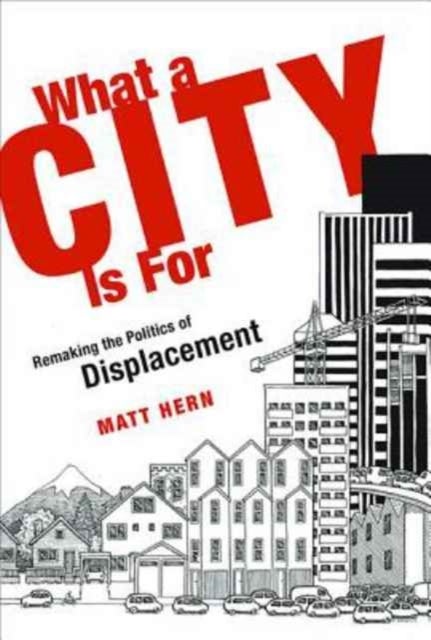 What a City Is For - Remaking the Politics of Displacement