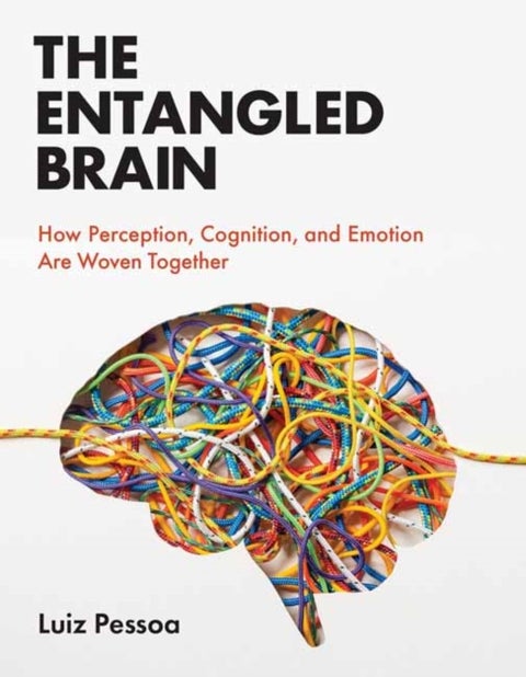The Entangled Brain - How Perception, Cognition, and Emotion Are Woven Together