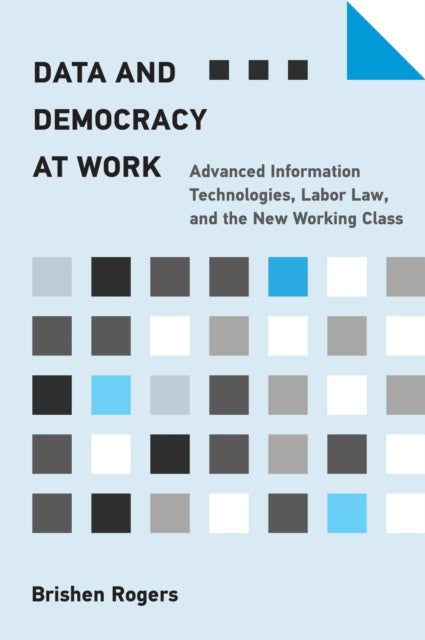 Data and Democracy at Work - Advanced Information Technologies, Labor Law, and the New Working Class