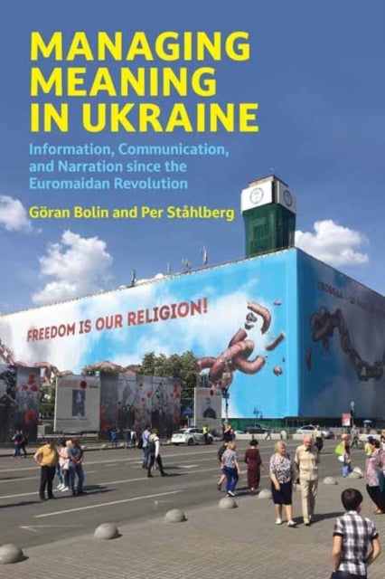 Managing Meaning in Ukraine - Information, Communication, and Narration since the Euromaidan Revolution