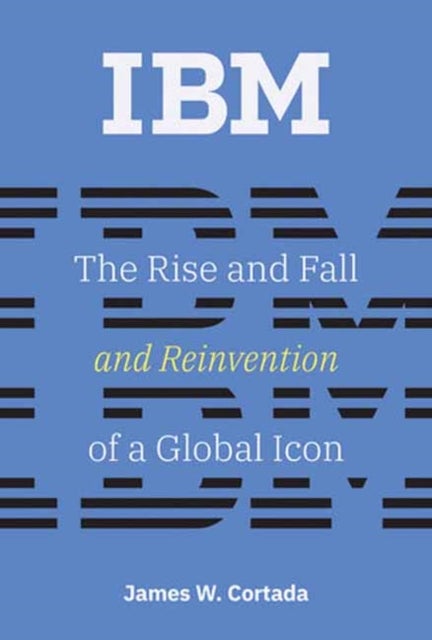 IBM - The Rise and Fall and Reinvention of a Global Icon