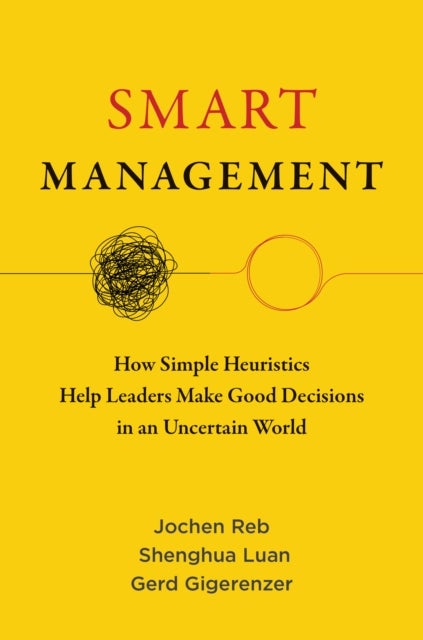 Smart Management - How Simple Heuristics Help Leaders Make Good Decisions in an Uncertain World