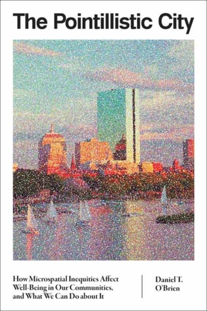 The Pointillistic City - How Microspatial Inequities Affect Well-Being in Our Communities, and What We Can Do about It