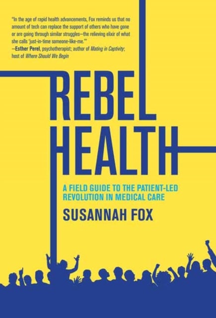 Rebel Health - A Field Guide to the Patient-Led Revolution in Medical Care