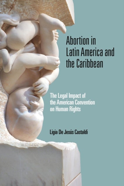 Abortion in Latin America and the Caribbean - The Legal Impact of the American Convention on Human Rights