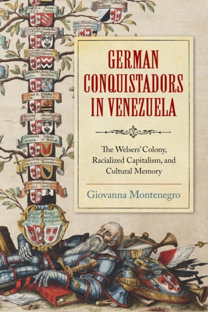 German Conquistadors in Venezuela - The Welsers' Colony, Racialized Capitalism, and Cultural Memory