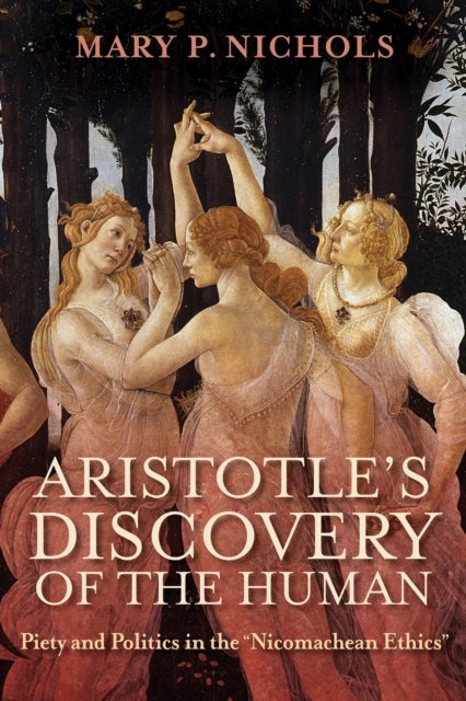 Aristotle's Discovery of the Human - Piety and Politics in the "Nicomachean Ethics"