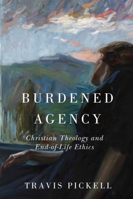 Burdened Agency - Christian Theology and End-of-Life Ethics