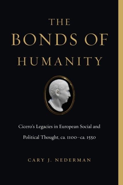 The Bonds of Humanity - Cicero¿s Legacies in European Social and Political Thought, ca. 1100¿ca. 1550