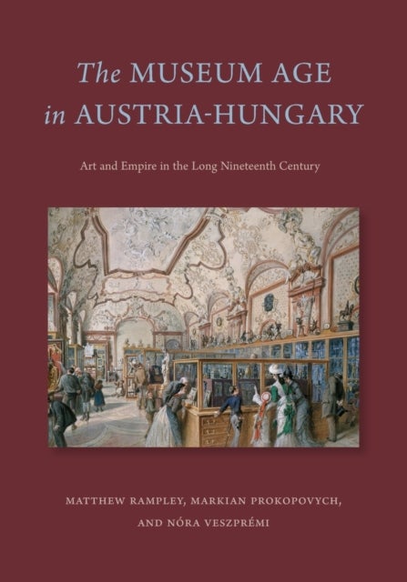 The Museum Age in Austria-Hungary - Art and Empire in the Long Nineteenth Century
