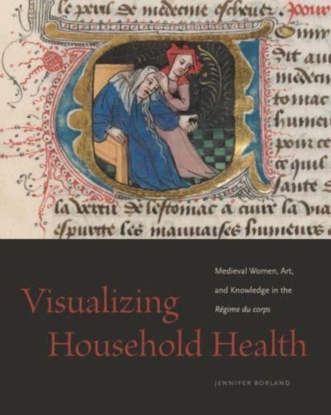 Visualizing Household Health - Medieval Women, Art, and Knowledge in the Regime du corps