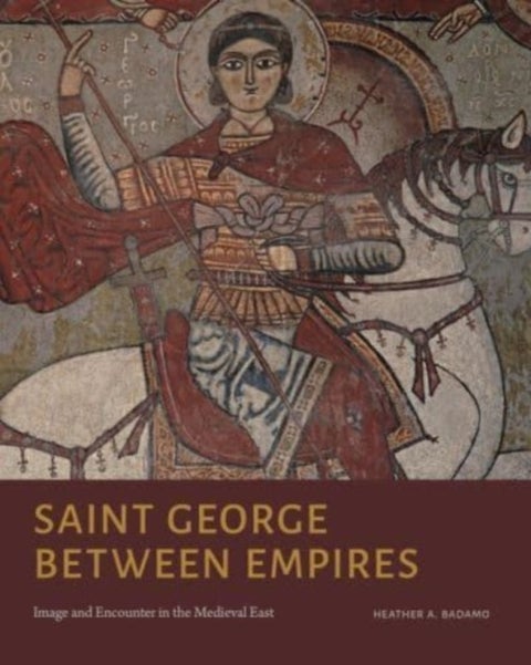 Saint George Between Empires - Image and Encounter in the Medieval East