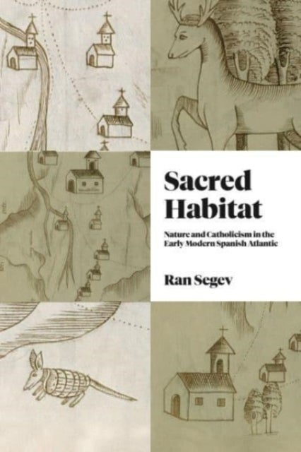 Sacred Habitat - Nature and Catholicism in the Early Modern Spanish Atlantic
