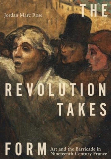 The Revolution Takes Form - Art and the Barricade in Nineteenth-Century France