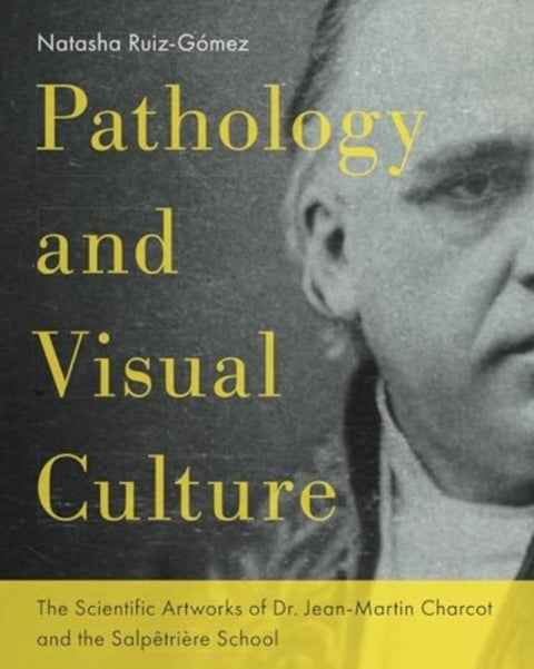 Pathology and Visual¿Culture - The¿Scientific Artworks of¿Dr. Jean-Martin¿Charcot¿and the¿Salpetriere¿School