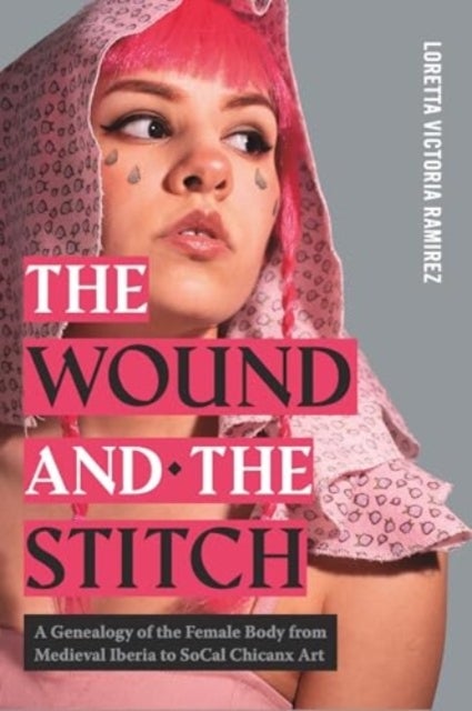 The Wound and the Stitch - A Genealogy of the Female Body from Medieval Iberia to SoCal Chicanx Art