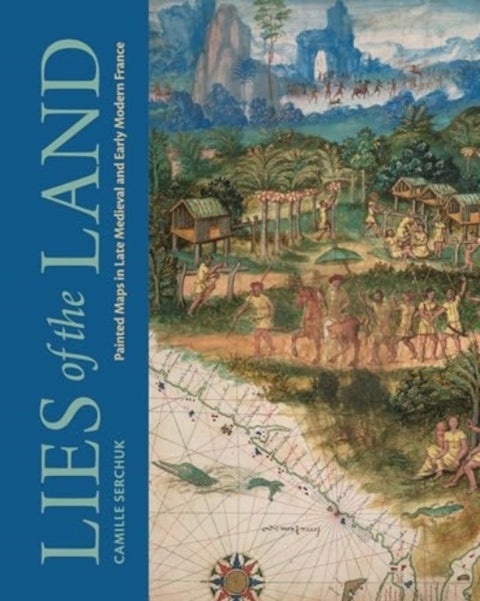 Lies of the Land - Painted Maps in Late Medieval and Early Modern France
