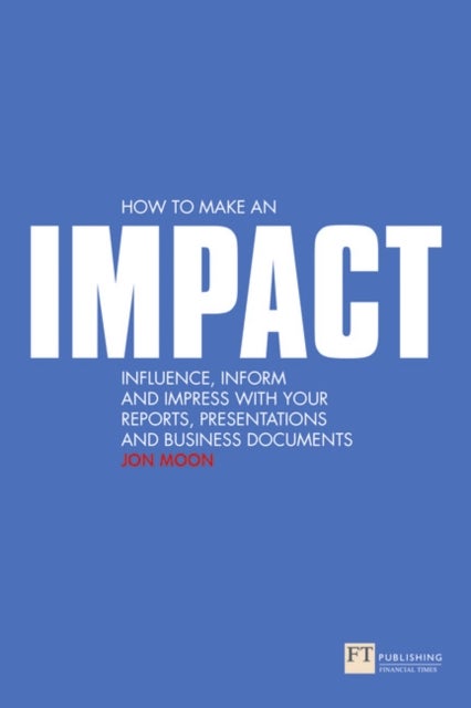 How to make an IMPACT - Influence, inform and impress with your reports, presentations, business documents, charts and graph