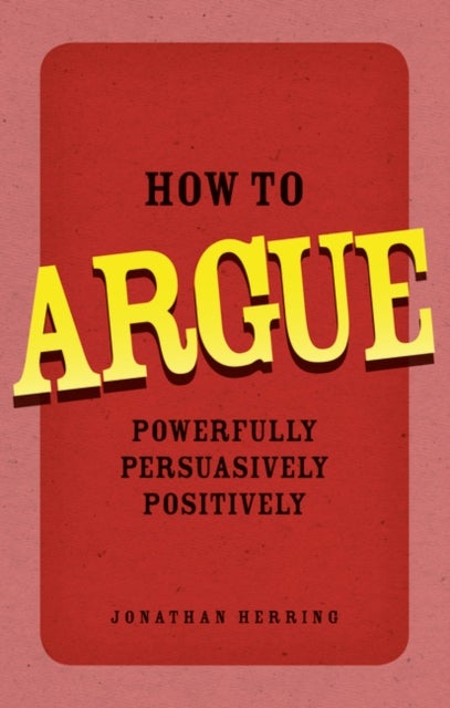 How to Argue - Powerfully, Persuasively, Positively