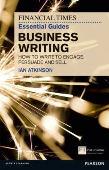 Financial Times Essential Guide to Business Writing, The - How to write to engage, persuade and sell