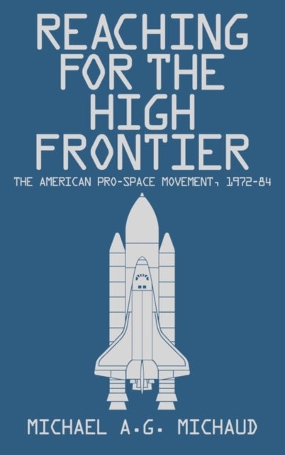 Reaching for the High Frontier - The American Pro-Space Movement, 1972-84
