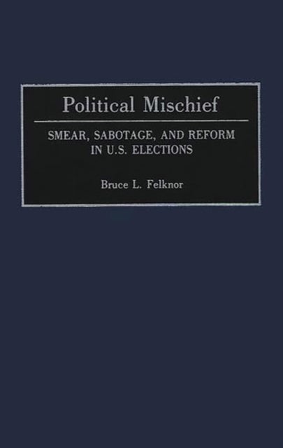 Political Mischief - Smear, Sabotage, and Reform in U.S. Elections