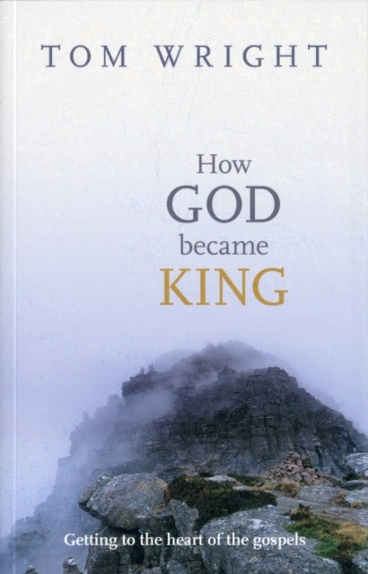How God Became King - Getting To The Heart Of The Gospels