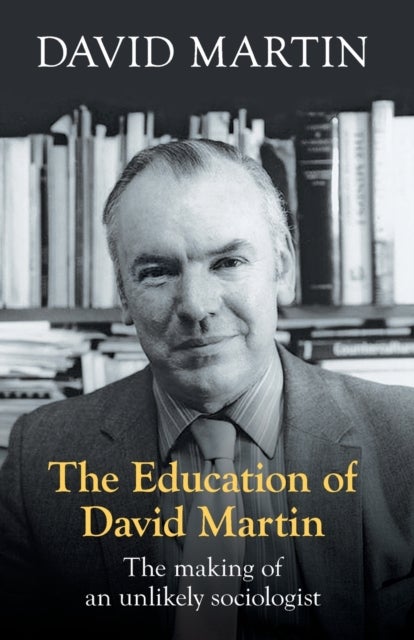 The Education of David Martin - The Making Of An Unlikely Sociologist