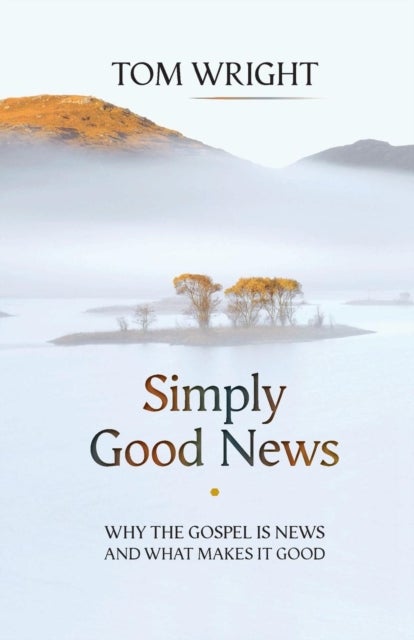Simply Good News - Why The Gospel Is News And What Makes It Good