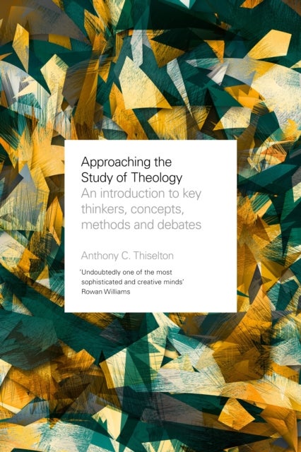 Approaching the Study of Theology - An Introduction to Key Thinkers, Concepts, Methods and Debates